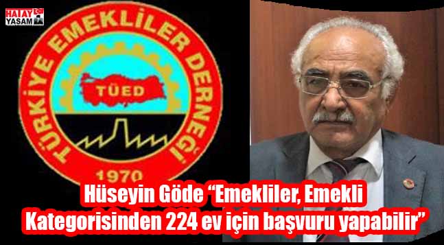 Hüseyin Göde “Emekliler, Emekli Kategorisinden 224 ev için başvuru
