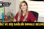 AĞIZ VE DİŞ SAĞLIĞI İHMALE GELMEZ!