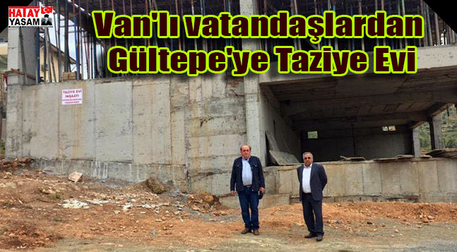 Van’lı vatandaşlardan Gültepe’ye Taziye Evi Hatay Yaşam Gazetesi