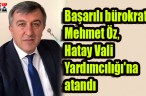 Başarılı bürokrat Mehmet Öz, Hatay Vali Yardımcılığı’na atandı