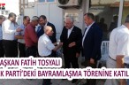 BAŞKAN FATİH TOSYALI AK PARTİ’DEKİ BAYRAMLAŞMA TÖRENİNE KATILDI