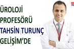 ÜROLOJİ PROFESÖRÜ TAHSİN TURUNÇ GELİŞİM’DE