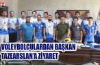 VOLEYBOLCULARDAN BAŞKAN TAZEARSLAN’A ZİYARET