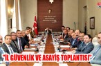 “İL GÜVENLİK VE ASAYİŞ TOPLANTISI”