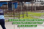 KIRIKHAN BELEDİYESİ ZABITA EKİPLERİ HAYVAN PAZARINDA KONTROLÜ ELDEN BIRAKMIYOR