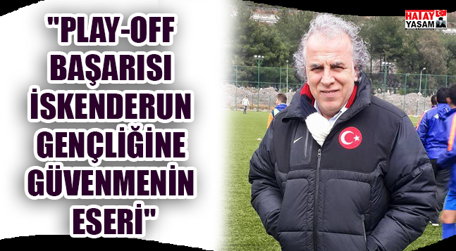 “PLAY-OFF BAŞARISI İSKENDERUN GENÇLİĞİNE GÜVENMENİN ESERİ”