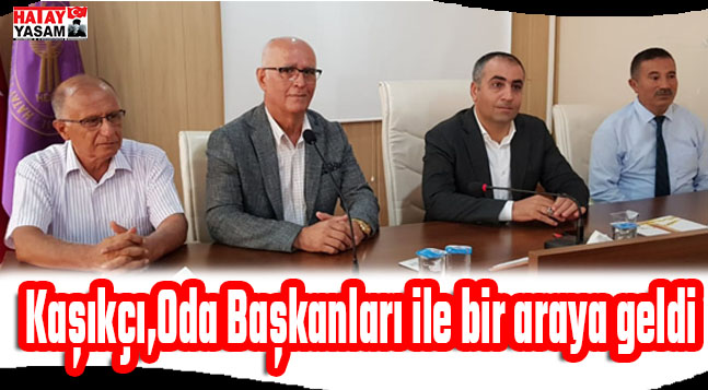 Kaşıkçı,Oda Başkanları ile bir araya geldi | Hatay Yaşam Gazetesi