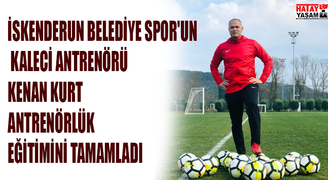 İSKENDERUN BELEDİYE SPOR’UN KALECİ ANTRENÖRÜ KENAN KURT ANTRENÖRLÜK EĞİTİMİNİ TAMAMLADI