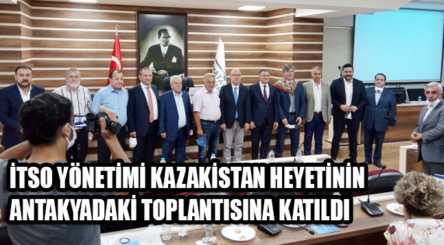 İTSO YÖNETİMİ KAZAKİSTAN HEYETİNİN ANTAKYADAKİ TOPLANTISINA KATILDI