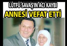 LÜTFÜ SAVAŞ’IN ACI KAYBI ANNESİ VEFAT ETTİ