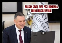 BAŞKAN SAVAŞ EXPO 2021 HAKKINDA ÖNEMLİ BİLGİLER VERDİ
