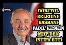 DÖRTYOL BELEDİYE BAŞKANI FADIL KESKİN MHP’DEN İSTİFA ETTİ