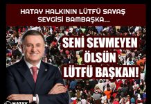 HATAY HALKININ LÜTFÜ SAVAŞ SEVGİSİ BAMBAŞKA… SENİ SEVMEYEN ÖLSÜN LÜTFÜ BAŞKAN!