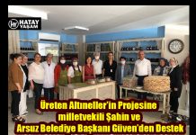 Üreten Altıneller’in Projesine milletvekili Şahin ve Arsuz Belediye Başkanı Güven’den Destek