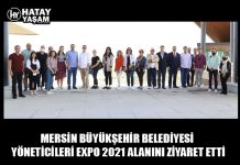 MERSİN BÜYÜKŞEHİR BELEDİYESİ YÖNETİCİLERİ EXPO 2021 ALANINI ZİYARET ETTİ