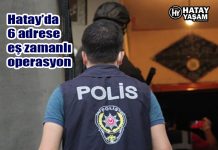 Hatay’da 6 adrese eş zamanlı operasyon