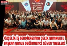ÖZÇELİK-İŞ SENDİKASINDA ÇELİK YUMRUKLU BAŞKAN YUNUS DEĞİRMENCİ GÜVEN TAZELEDİ