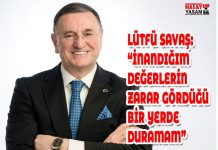 LÜTFÜ SAVAŞ: “İNANDIĞIM DEĞERLERİN ZARAR GÖRDÜĞÜ BİR YERDE DURAMAM”