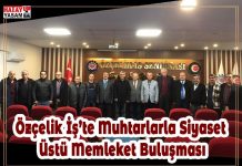 Özçelik İş’te Muhtarlarla Siyaset Üstü Memleket Buluşması
