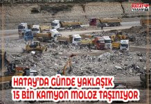 HATAY’DA GÜNDE YAKLAŞIK 15 BİN KAMYON MOLOZ TAŞINIYOR