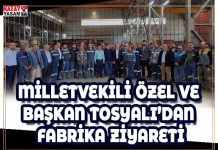MİLLETVEKİLİ ÖZEL VE BAŞKAN TOSYALI’DAN FABRİKA ZİYARETİ