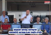 BAŞKAN SAVAŞ: HATAY’IN KADERİNİ HATAYLILAR TAYİN ETSİN