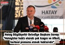 Hatay Büyükşehir Belediye Başkanı Savaş: “Hataylılar haklı olarak çok kızgın ve öfkeli, herkesi protesto etmek haklarıdır”