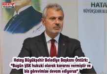 Hatay Büyükşehir Belediye Başkanı Öntürk: “Bugün YSK hukuki olarak kararını vermiştir ve biz görevimize devam ediyoruz”